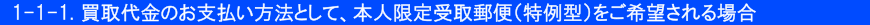 1-1-1.買取代金のお支払い方法として、本人限定受取郵便(特例型)をご希望される場合