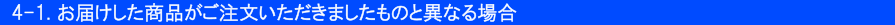 4-1.お届けした商品がご注文いただきましたものと異なる場合